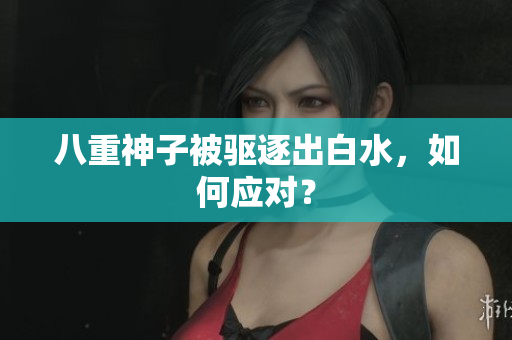 八重神子被驱逐出白水，如何应对？