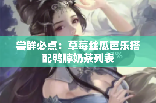 尝鲜必点：草莓丝瓜芭乐搭配鸭脖奶茶列表