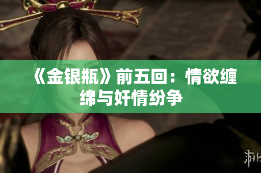 《金银瓶》前五回：情欲缠绵与奸情纷争