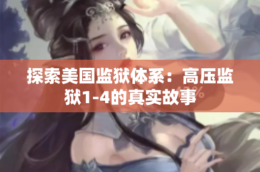 探索美国监狱体系：高压监狱1-4的真实故事