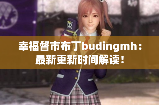 幸福督市布丁budingmh：最新更新时间解读！