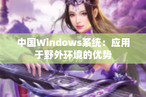 中国Windows系统：应用于野外环境的优势