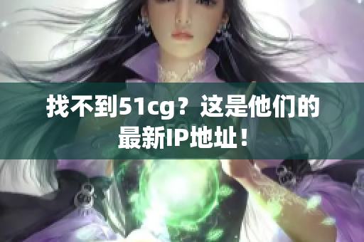 找不到51cg？这是他们的最新IP地址！