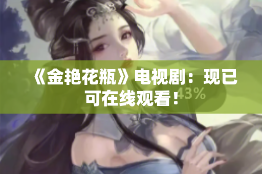 《金艳花瓶》电视剧：现已可在线观看！