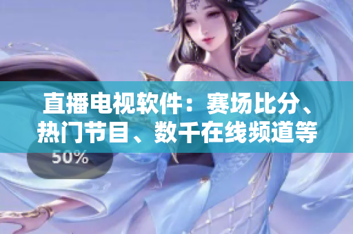 直播电视软件：赛场比分、热门节目、数千在线频道等你看！