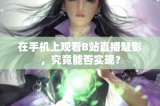 在手机上观看B站直播魅影，究竟能否实现？