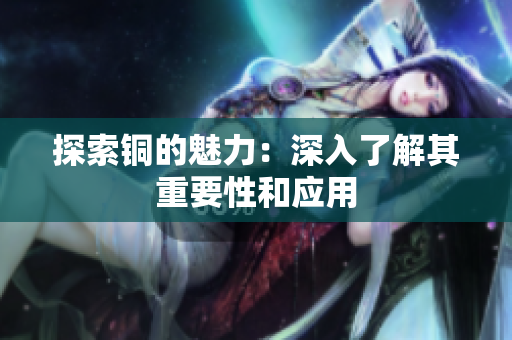 探索铜的魅力：深入了解其重要性和应用