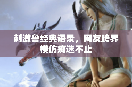 刺激鲁经典语录，网友跨界模仿痴迷不止