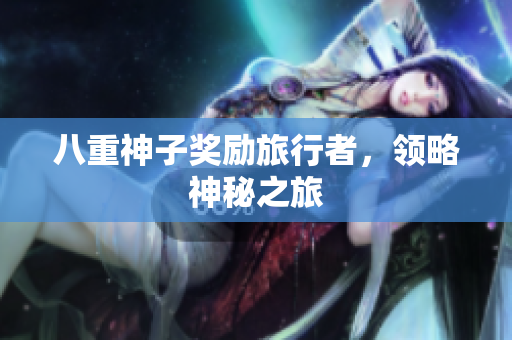 八重神子奖励旅行者，领略神秘之旅