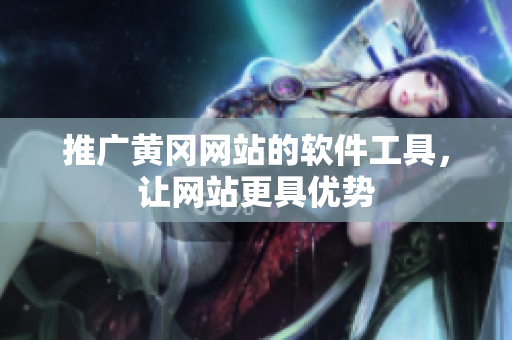 推广黄冈网站的软件工具，让网站更具优势