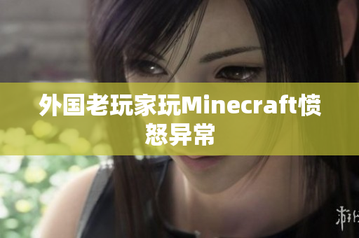外国老玩家玩Minecraft愤怒异常