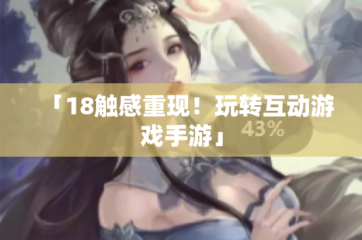 「18触感重现！玩转互动游戏手游」
