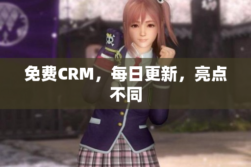 免费CRM，每日更新，亮点不同