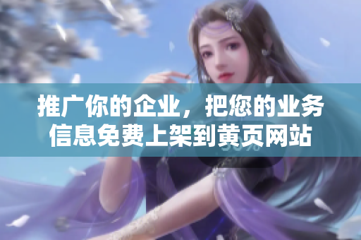 推广你的企业，把您的业务信息免费上架到黄页网站