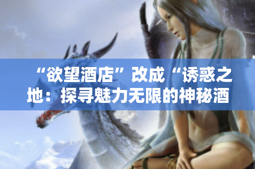 “欲望酒店”改成“诱惑之地：探寻魅力无限的神秘酒店”