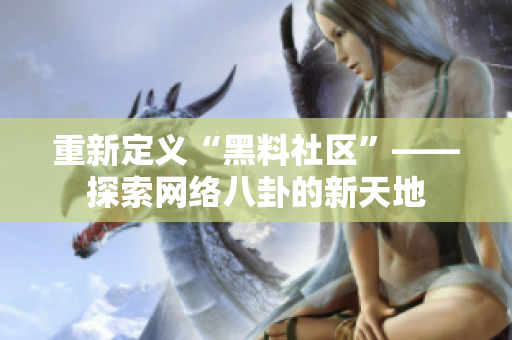 重新定义“黑料社区”——探索网络八卦的新天地