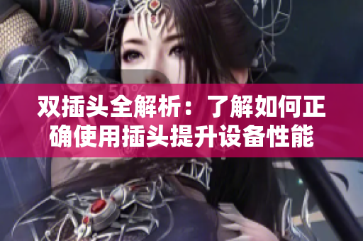 双插头全解析：了解如何正确使用插头提升设备性能
