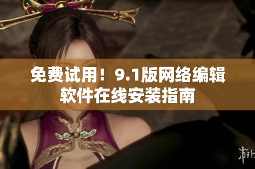 免费试用！9.1版网络编辑软件在线安装指南