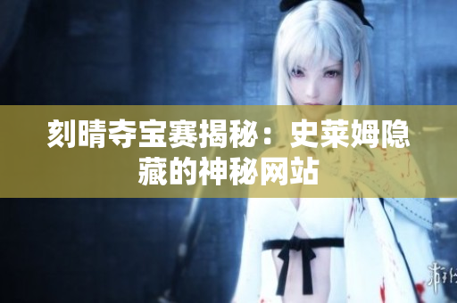 刻晴夺宝赛揭秘：史莱姆隐藏的神秘网站