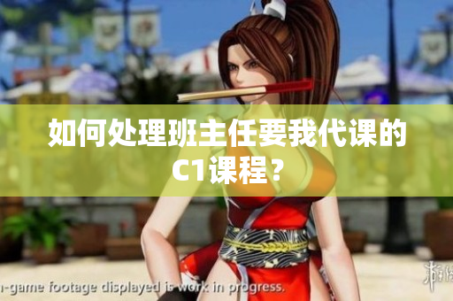如何处理班主任要我代课的C1课程？