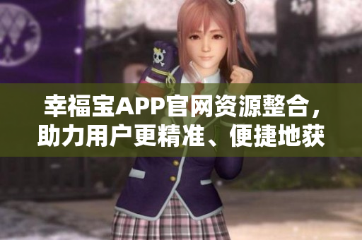 幸福宝APP官网资源整合，助力用户更精准、便捷地获取服务