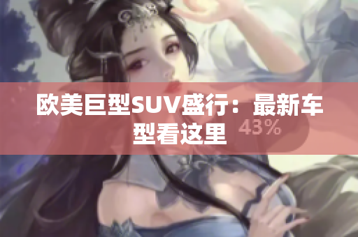 欧美巨型SUV盛行：最新车型看这里