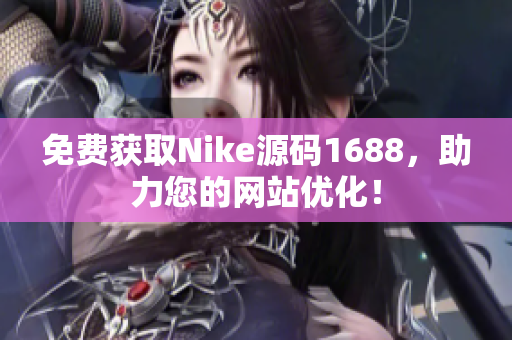 免费获取Nike源码1688，助力您的网站优化！