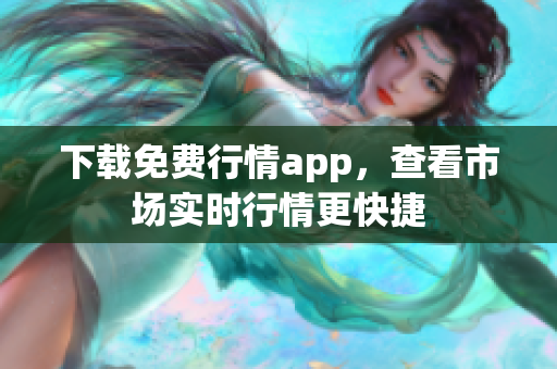 下载免费行情app，查看市场实时行情更快捷