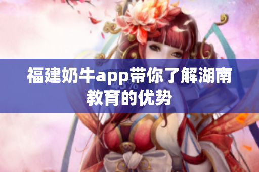 福建奶牛app带你了解湖南教育的优势