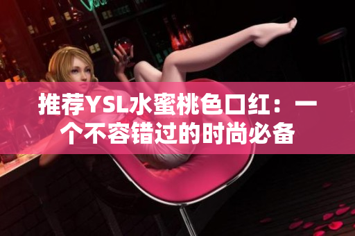 推荐YSL水蜜桃色口红：一个不容错过的时尚必备
