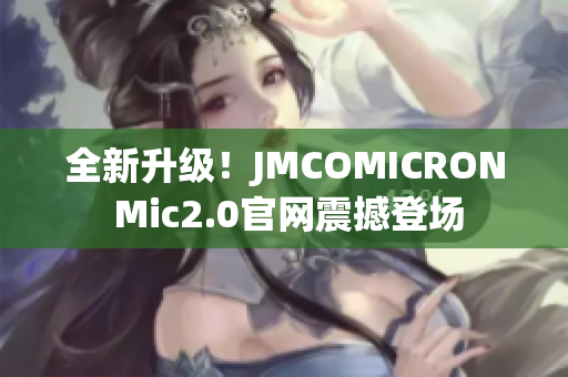 全新升级！JMCOMICRON Mic2.0官网震撼登场