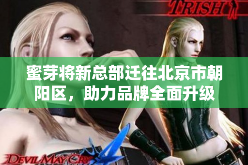 蜜芽将新总部迁往北京市朝阳区，助力品牌全面升级