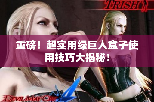 重磅！超实用绿巨人盒子使用技巧大揭秘！