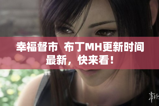幸福督市  布丁MH更新时间最新，快来看！