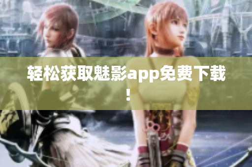 轻松获取魅影app免费下载！