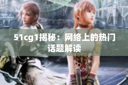 51cg1揭秘：网络上的热门话题解读