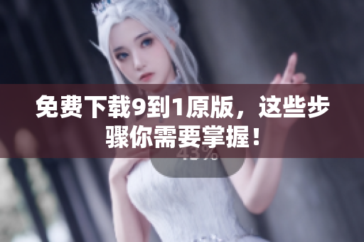 免费下载9到1原版，这些步骤你需要掌握！