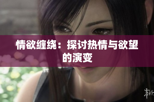 情欲缠绕：探讨热情与欲望的演变