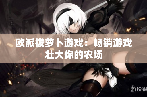 欧派拔萝卜游戏：畅销游戏壮大你的农场