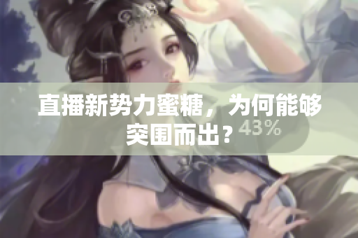 直播新势力蜜糖，为何能够突围而出？