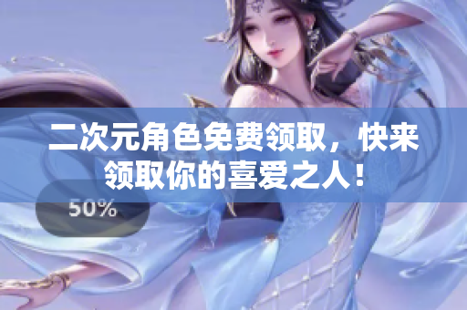 二次元角色免费领取，快来领取你的喜爱之人！