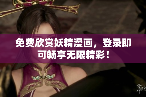 免费欣赏妖精漫画，登录即可畅享无限精彩！