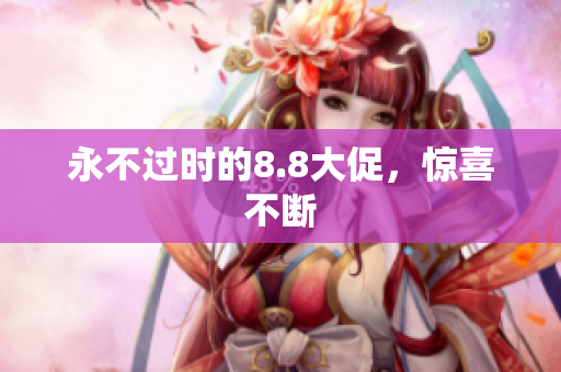 永不过时的8.8大促，惊喜不断