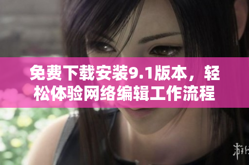 免费下载安装9.1版本，轻松体验网络编辑工作流程