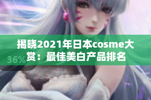 揭晓2021年日本cosme大赏：最佳美白产品排名