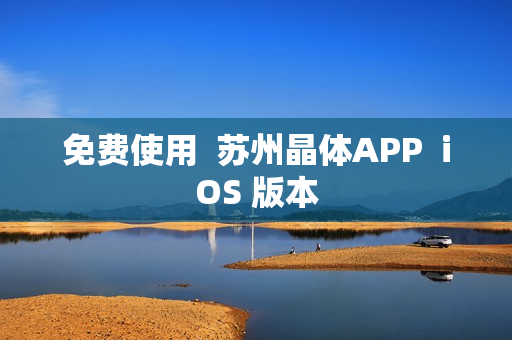免费使用  苏州晶体APP  iOS 版本
