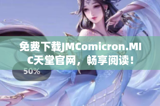 免费下载JMComicron.MIC天堂官网，畅享阅读！