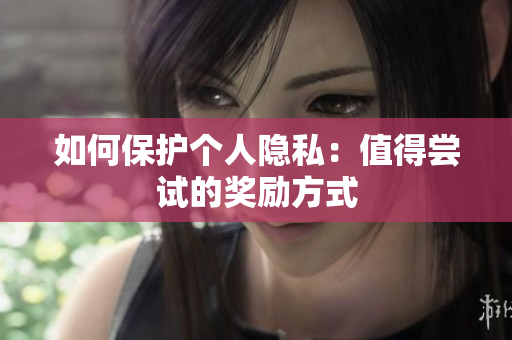 如何保护个人隐私：值得尝试的奖励方式