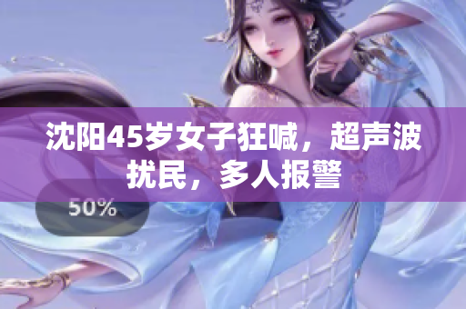 沈阳45岁女子狂喊，超声波扰民，多人报警