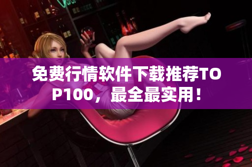 免费行情软件下载推荐TOP100，最全最实用！